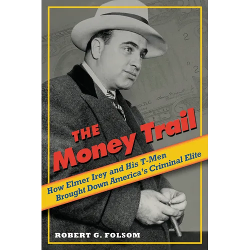 Money Trail: How Elmer Irey and His T-Men Brought Down America's Criminal Elite - Hardcover