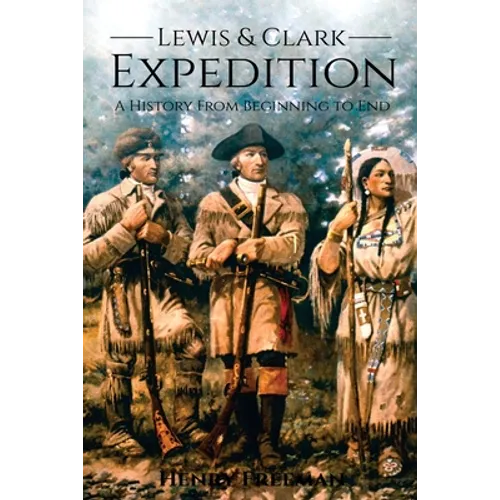 Lewis and Clark Expedition: A History From Beginning to End - Paperback
