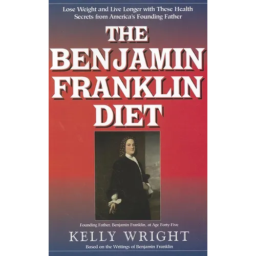 The Benjamin Franklin Diet: Lose Weight and Live Longer with These Health Secrets from America's Founding Father: Based on the Writings of Benjamin Fr - Paperback