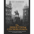 The Dissolution of Czechoslovakia: The History of the Central European Nation from Its Founding to Its Breakup