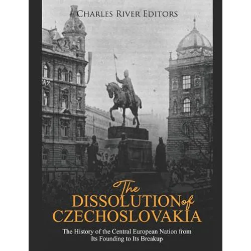 The Dissolution of Czechoslovakia: The History of the Central European Nation from Its Founding to Its Breakup
