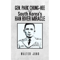 Gen. Park Chung-Hee and South Korea's Han River Miracle - Hardcover