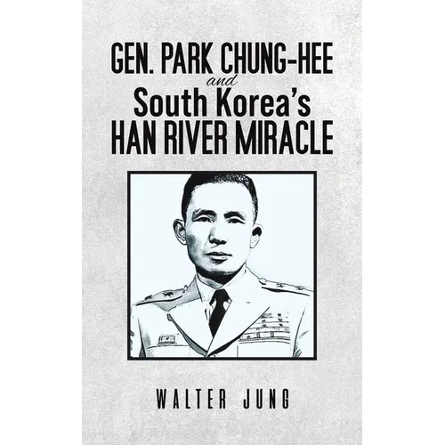 Gen. Park Chung-Hee and South Korea's Han River Miracle - Hardcover