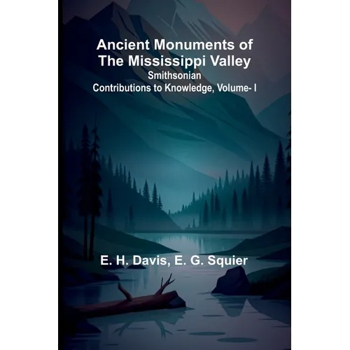 Ancient Monuments of the Mississippi Valley; Smithsonian Contributions to Knowledge, Vol. I.