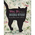 Mrs. B's Guide to Household Witchery: Everyday Magic, Spells, and Recipes - Paperback
