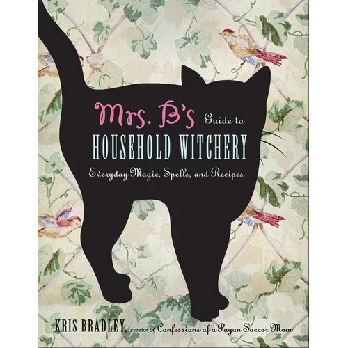 Mrs. B's Guide to Household Witchery: Everyday Magic, Spells, and Recipes - Paperback