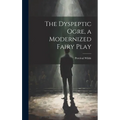 The Dyspeptic Ogre, a Modernized Fairy Play - Hardcover