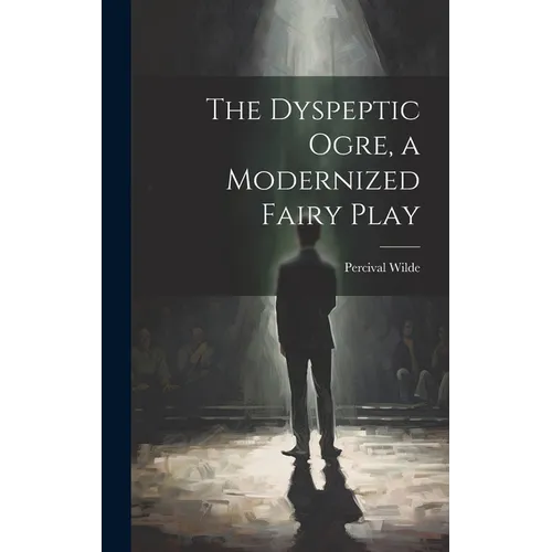 The Dyspeptic Ogre, a Modernized Fairy Play - Hardcover