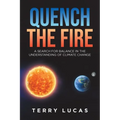 Quench the Fire: A Search for Balance in the Understanding of Climate Change - Paperback