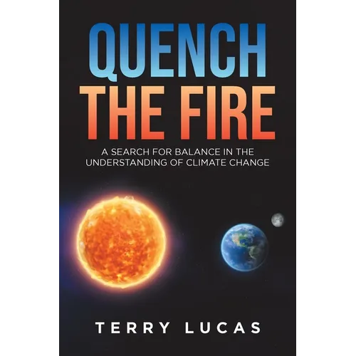 Quench the Fire: A Search for Balance in the Understanding of Climate Change - Paperback