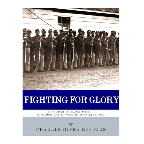 Fighting for Glory: The History and Legacy of the 54th Massachusetts Volunteer Infantry Regiment
