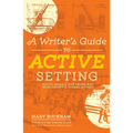 A Writer's Guide to Active Setting: How to Enhance Your Fiction with More Descriptive, Dynamic Settings - Paperback