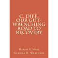 C. diff: Our Gut-Wrenching Road to Recovery - Paperback