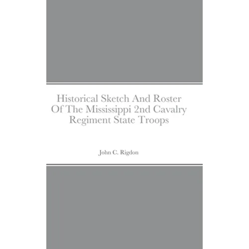 Historical Sketch And Roster Of The Mississippi 2nd Cavalry Regiment State Troops