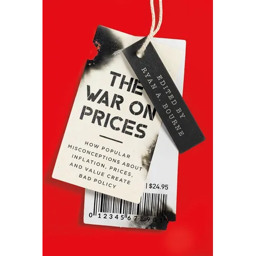 The War on Prices: How Popular Misconceptions about Inflation, Prices, and Value Create Bad Policy - Hardcover