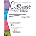 Customize Your Knitting: Adjust to Fit; Embellish to Taste - Paperback