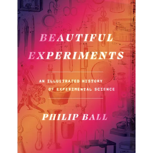 Beautiful Experiments: An Illustrated History of Experimental Science - Hardcover
