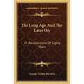 The Long Ago And The Later On: Or Recollections Of Eighty Years