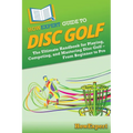 HowExpert Guide to Disc Golf: The Ultimate Handbook for Playing, Competing, and Mastering Disc Golf - From Beginner to Pro