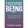 Executive Being: Humanizing Business One Leader at a Time - Paperback