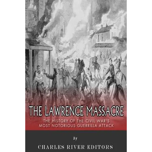 The Lawrence Massacre: The History of the Civil War's Most Notorious Guerrilla Attack
