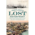 Portland's Lost Waterfront: Tall Ships, Steam Mills and Sailors' Boardinghouses