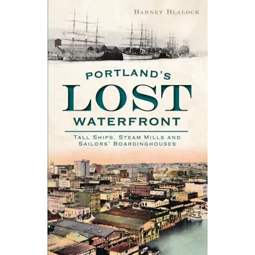 Portland's Lost Waterfront: Tall Ships, Steam Mills and Sailors' Boardinghouses