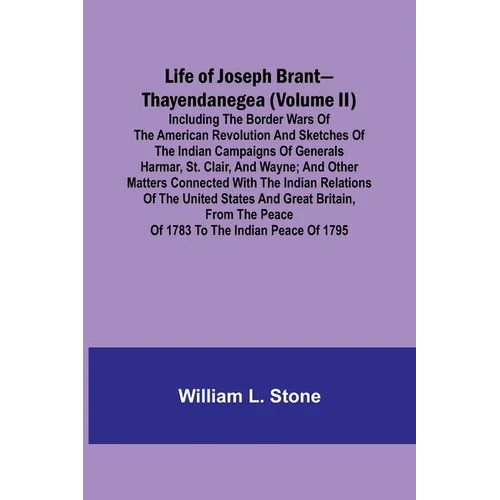 Life of Joseph Brant-Thayendanegea (Volume II): Including the Border Wars of the American Revolution and Sketches of the Indian Campaigns of Generals