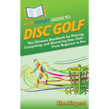 HowExpert Guide to Disc Golf: The Ultimate Handbook for Playing, Competing, and Mastering Disc Golf - From Beginner to Pro