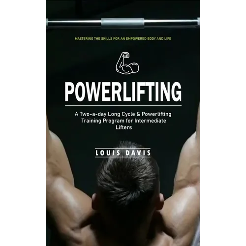 Powerlifting: Mastering the Skills for an Empowered Body and Life (A Two-a-day Long Cycle & Powerlifting Training Program for Intermediate Lifters)