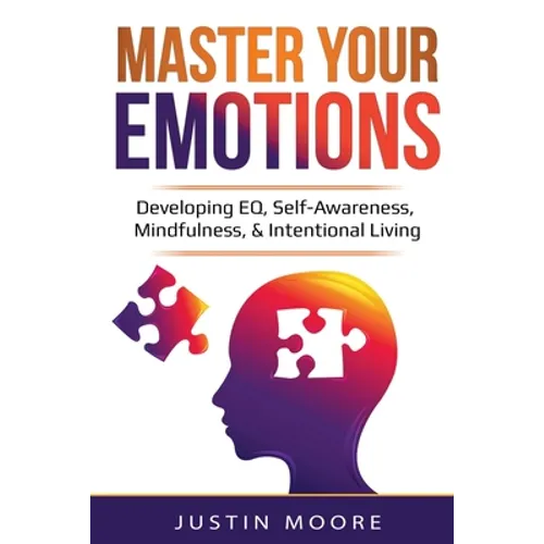 Master Your Emotions: Developing EQ, Self-Awareness, Mindfulness, & Intentional Living: Developing EQ, Self-Awareness, Mindfulness, & Intentional Livi - Paperback