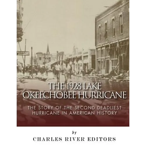The 1928 Lake Okeechobee Hurricane: The Story of the Second Deadliest Hurricane in American History
