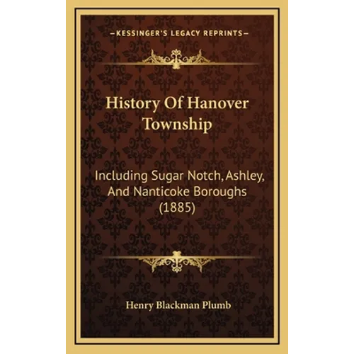History Of Hanover Township: Including Sugar Notch, Ashley, And Nanticoke Boroughs (1885)
