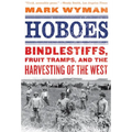 Hoboes: Bindlestiffs, Fruit Tramps, and the Harvesting of the West
