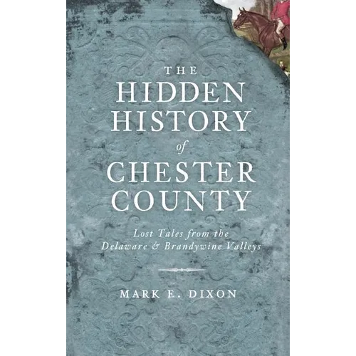 The Hidden History of Chester County: Lost Tales from the Delaware & Brandywine Valleys