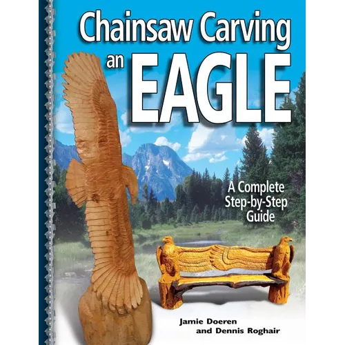 Chainsaw Carving an Eagle: A Complete Step-By-Step Guide - Paperback