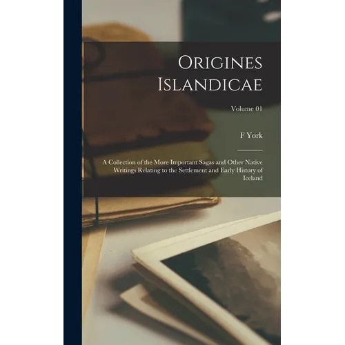 Origines Islandicae; a Collection of the More Important Sagas and Other Native Writings Relating to the Settlement and Early History of Iceland; Volum