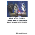 TIG Welding for Beginners: Easily get good at Tig Welding - Paperback