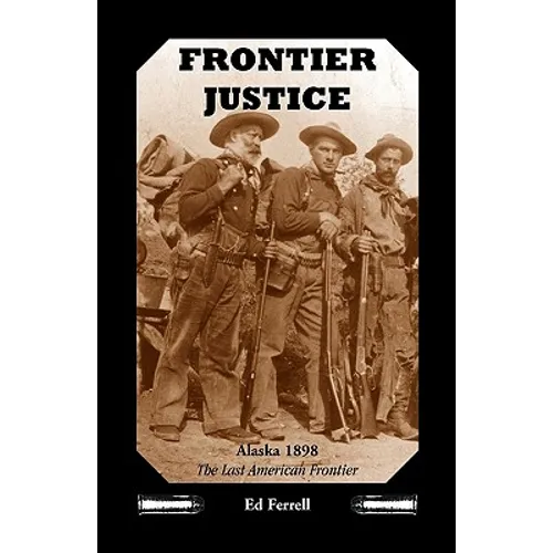 Frontier Justice: Alaska 1898--The Last American Frontier