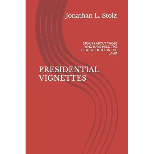 Presidential Vignettes: Stories about Those Who Have Held the Highest Office in the Land