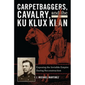 Carpetbaggers, Cavalry, and the Ku Klux Klan: Exposing the Invisible Empire During Reconstruction