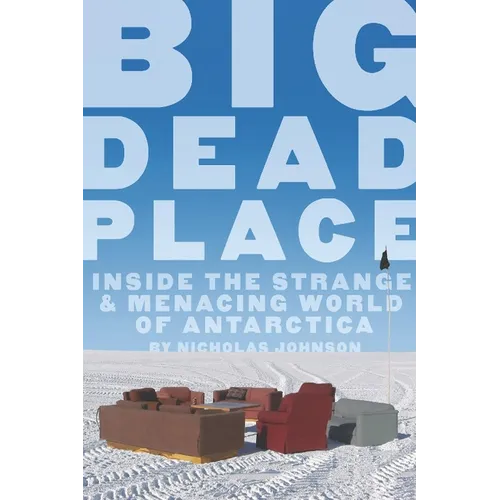 Big Dead Place: Inside the Strange and Menacing World of Antarctica - Paperback