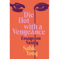 Die Hot with a Vengeance: Essays on Vanity - Hardcover