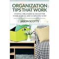 Organization Tips That Work: Staying Organized & Declutter Your Home In Just 15 Minutes Now! - Paperback