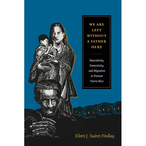 We Are Left Without a Father Here: Masculinity, Domesticity, and Migration in Postwar Puerto Rico
