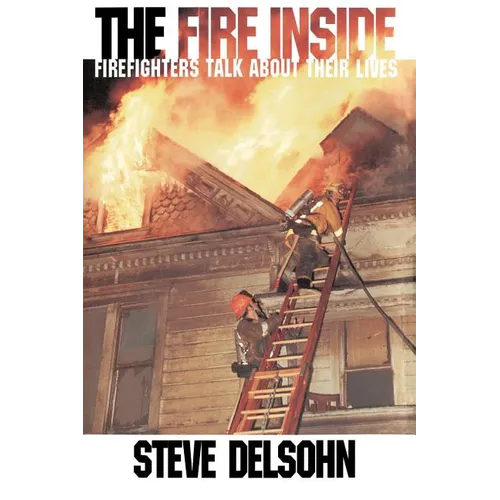 The Fire Inside: Firefighters Talk about Their Lives - Paperback