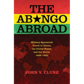 The Abongo Abroad: Military-Sponsored Travel in Ghana, the United States, and the World, 1959-1992