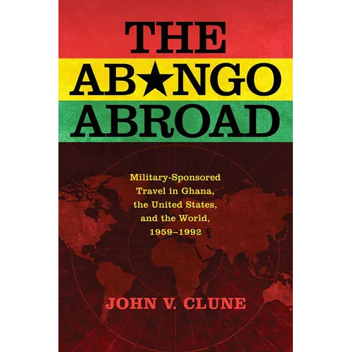 The Abongo Abroad: Military-Sponsored Travel in Ghana, the United States, and the World, 1959-1992