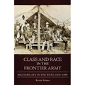 Class and Race in the Frontier Army: Military Life in the West, 1870-1890