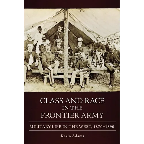 Class and Race in the Frontier Army: Military Life in the West, 1870-1890